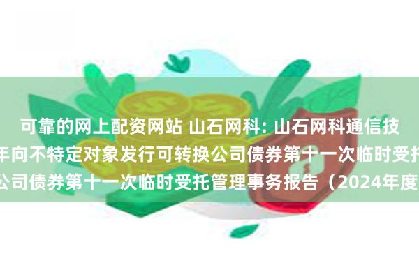 可靠的网上配资网站 山石网科: 山石网科通信技术股份有限公司2022年向不特定对象发行可转换公司债券第十一次临时受托管理事务报告(2024年度)
