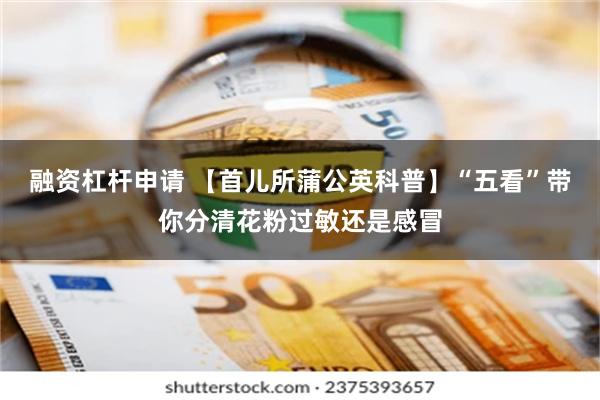 融资杠杆申请 【首儿所蒲公英科普】“五看”带你分清花粉过敏还是感冒