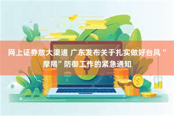 网上证劵放大渠道 广东发布关于扎实做好台风“摩羯”防御工作的紧急通知