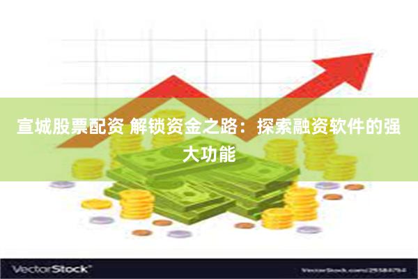 宣城股票配资 解锁资金之路：探索融资软件的强大功能