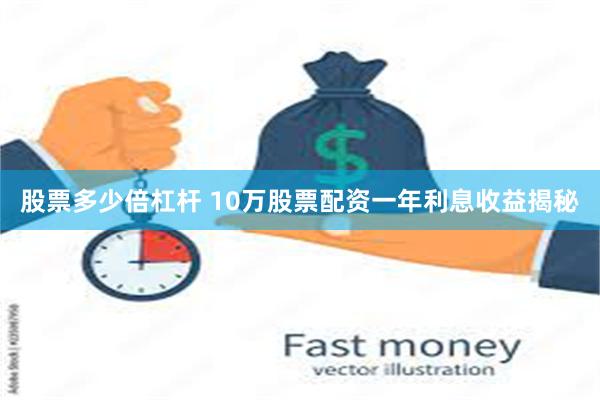 股票多少倍杠杆 10万股票配资一年利息收益揭秘