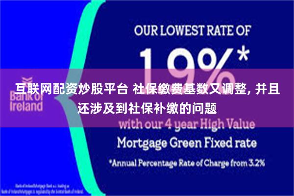 互联网配资炒股平台 社保缴费基数又调整, 并且还涉及到社保补缴的问题