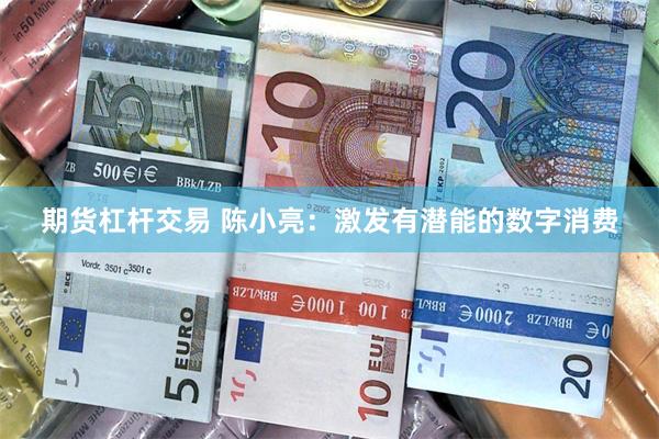 期货杠杆交易 陈小亮：激发有潜能的数字消费