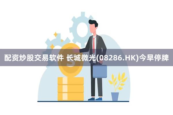 配资炒股交易软件 长城微光(08286.HK)今早停牌