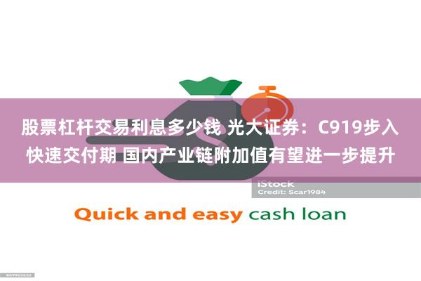 股票杠杆交易利息多少钱 光大证券：C919步入快速交付期 国内产业链附加值有望进一步提升