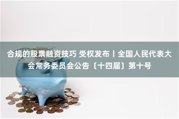 合规的股票融资技巧 受权发布丨全国人民代表大会常务委员会公告〔十四届〕第十号