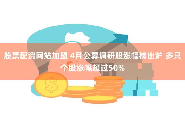 股票配资网站加盟 4月公募调研股涨幅榜出炉 多只个股涨幅超过50%