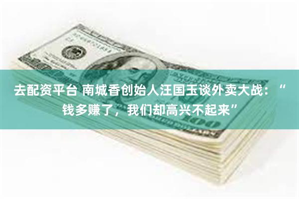 去配资平台 南城香创始人汪国玉谈外卖大战：“钱多赚了，我们却高兴不起来”
