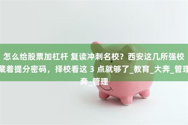 怎么给股票加杠杆 复读冲刺名校？西安这几所强校藏着提分密码，择校看这 3 点就够了_教育_大奔_管理