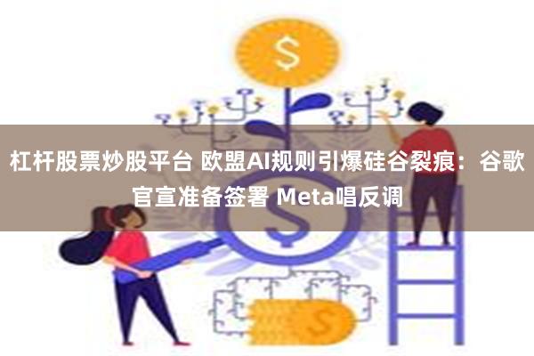 杠杆股票炒股平台 欧盟AI规则引爆硅谷裂痕：谷歌官宣准备签署 Meta唱反调