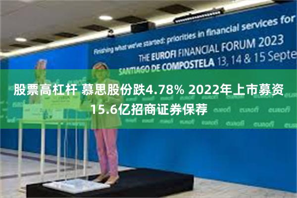 股票高杠杆 慕思股份跌4.78% 2022年上市募资15.6亿招商证券保荐