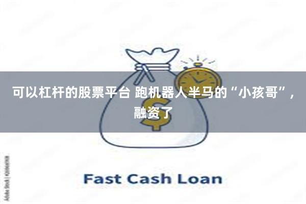 可以杠杆的股票平台 跑机器人半马的“小孩哥”，融资了