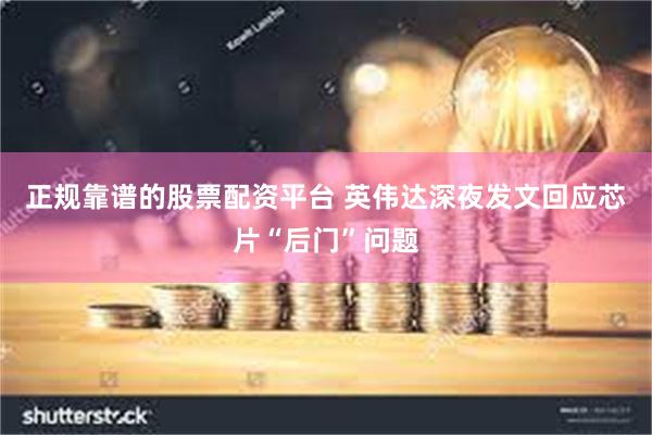 正规靠谱的股票配资平台 英伟达深夜发文回应芯片“后门”问题