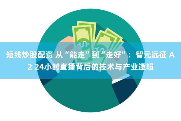 短线炒股配资 从“能走”到“走好”：智元远征 A2 24小时直播背后的技术与产业逻辑