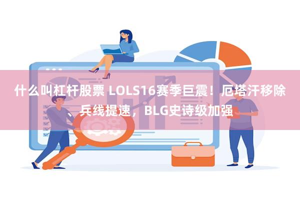 什么叫杠杆股票 LOLS16赛季巨震!厄塔汗移除、兵线提速,BLG史诗级加强