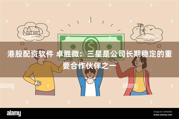 港股配资软件 卓胜微：三星是公司长期稳定的重要合作伙伴之一