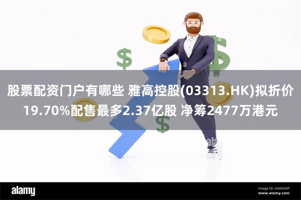 股票配资门户有哪些 雅高控股(03313.HK)拟折价19.70%配售最多2.37亿股 净筹2477万港元